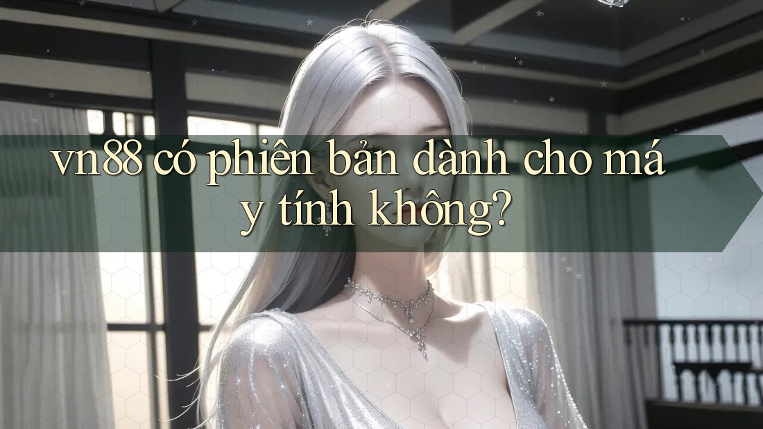 vn88 có phiên bản dành cho máy tính không?