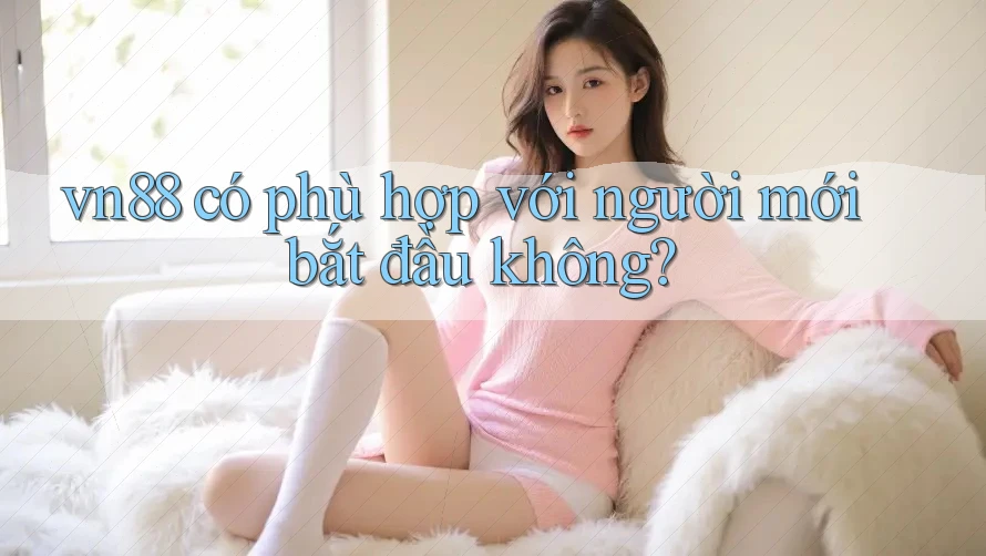 vn88 có phù hợp với người mới bắt đầu không?