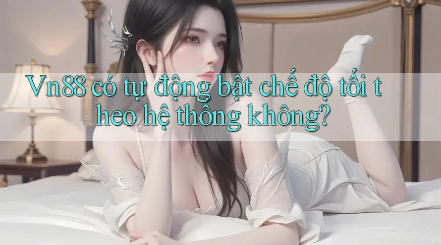 Vn88 có tự động bật chế độ tối theo hệ thống không?