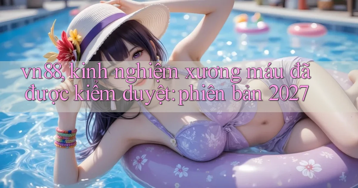 vn88, kinh nghiệm xương máu đã được kiểm duyệt phiên bản 2027