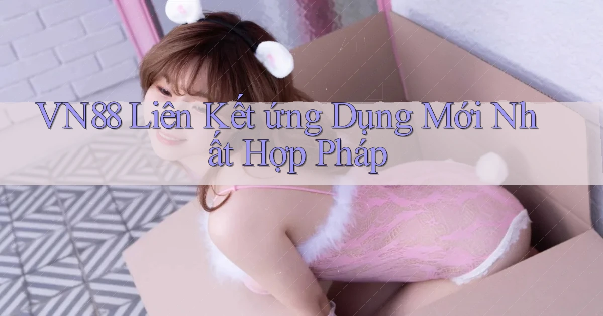 vn88  liên kết ứng dụng mới nhất hợp pháp