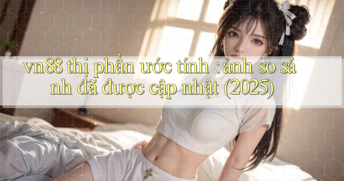 vn88 thị phần ước tính ảnh so sánh đã được cập nhật (2025)