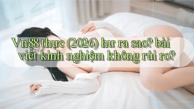 Vn88 thực (2026) hư ra sao bài viết kinh nghiệm không rủi ro