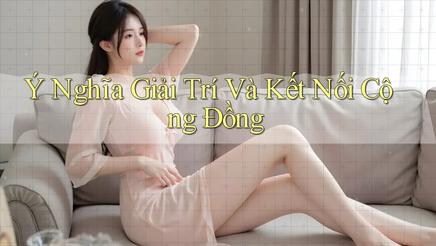 Ý Nghĩa Giải Trí Và Kết Nối Cộng Đồng