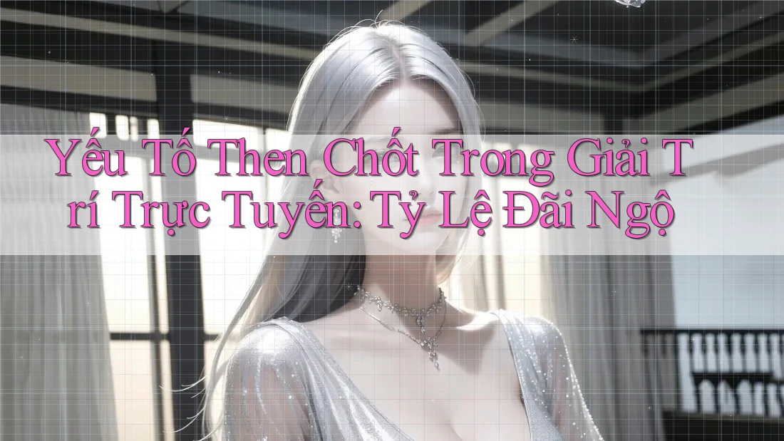 Yếu Tố Then Chốt Trong Giải Trí Trực Tuyến: Tỷ Lệ Đãi Ngộ Yếu Tố Then Chốt Trong Giải Trí Trực Tuyến: Tỷ Lệ Đãi Ngộ